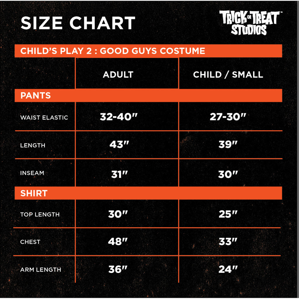 Black background, orange dividing lines.  White text reads, Size Chart, Trick or Treat Studios' Child's Play 2 Good Guys Costume, Adult, Pants, Waist elastic 32 to 40 inches, length 43 inches. inseam 31 inches.  Shirt, Top length 30 inches, chest 48 inches, arm length 36 inches.